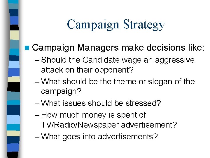 Campaign Strategy n Campaign Managers make decisions like: – Should the Candidate wage an