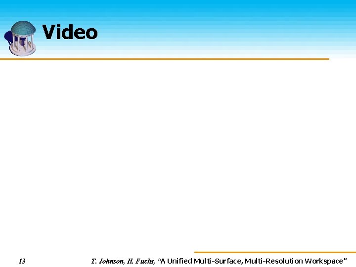 Video 13 T. Johnson, H. Fuchs, “A Unified Multi-Surface, Multi-Resolution Workspace” 