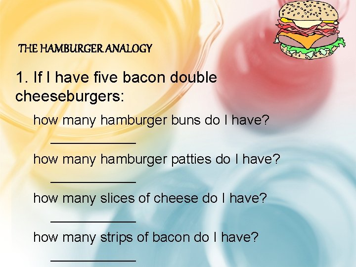 THE HAMBURGER ANALOGY 1. If I have five bacon double cheeseburgers: how many hamburger