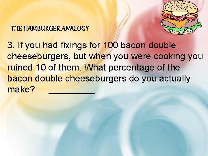 THE HAMBURGER ANALOGY 3. If you had fixings for 100 bacon double cheeseburgers, but