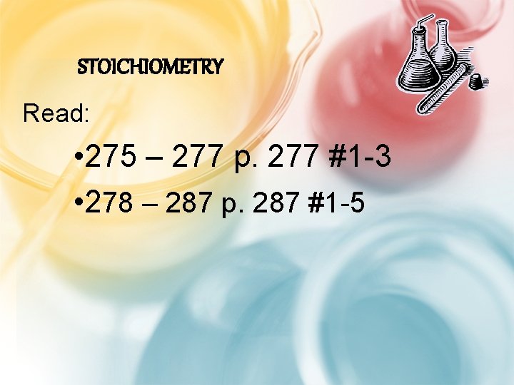 STOICHIOMETRY Read: • 275 – 277 p. 277 #1 -3 • 278 – 287