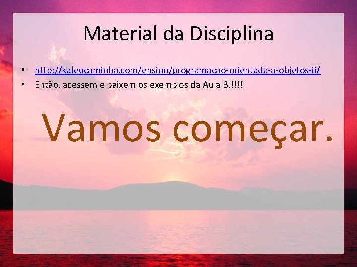 Material da Disciplina • http: //kaleucaminha. com/ensino/programacao-orientada-a-objetos-ii/ • Então, acessem e baixem os exemplos