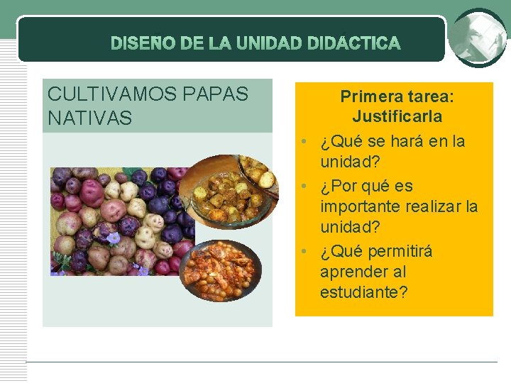 DISEÑO DE LA UNIDAD DIDÁCTICA CULTIVAMOS PAPAS NATIVAS Primera tarea: Justificarla • ¿Qué se