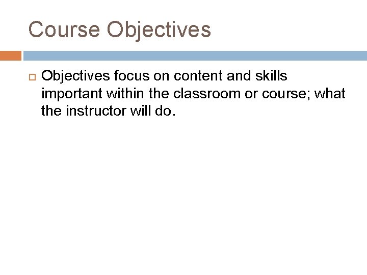 Course Objectives focus on content and skills important within the classroom or course; what