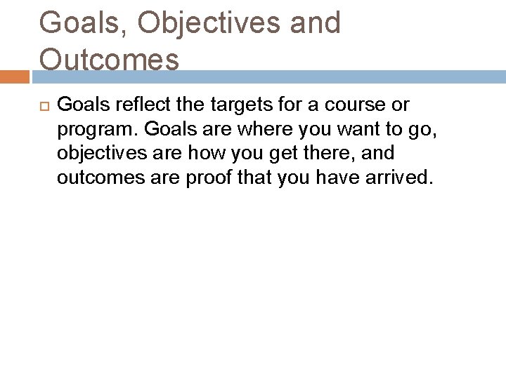Goals, Objectives and Outcomes Goals reflect the targets for a course or program. Goals