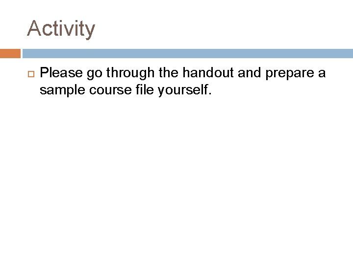 Activity Please go through the handout and prepare a sample course file yourself. 