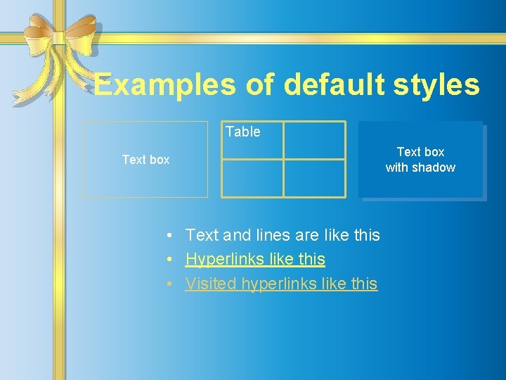 Examples of default styles Table Text box • Text and lines are like this
