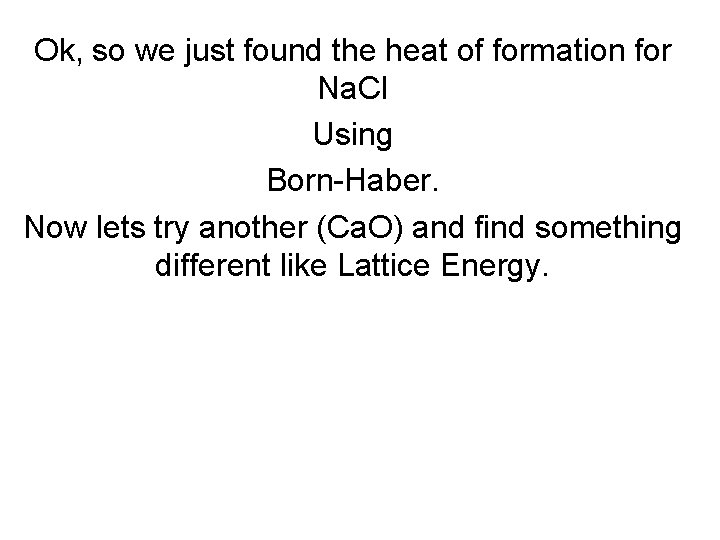 Ok, so we just found the heat of formation for Na. Cl Using Born-Haber.