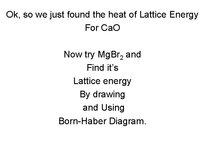 Ok, so we just found the heat of Lattice Energy For Ca. O Now