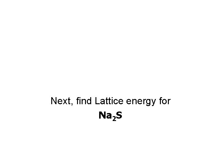 Next, find Lattice energy for Na 2 S 