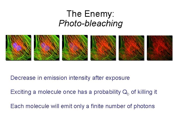 The Enemy: Photo-bleaching Decrease in emission intensity after exposure Exciting a molecule once has
