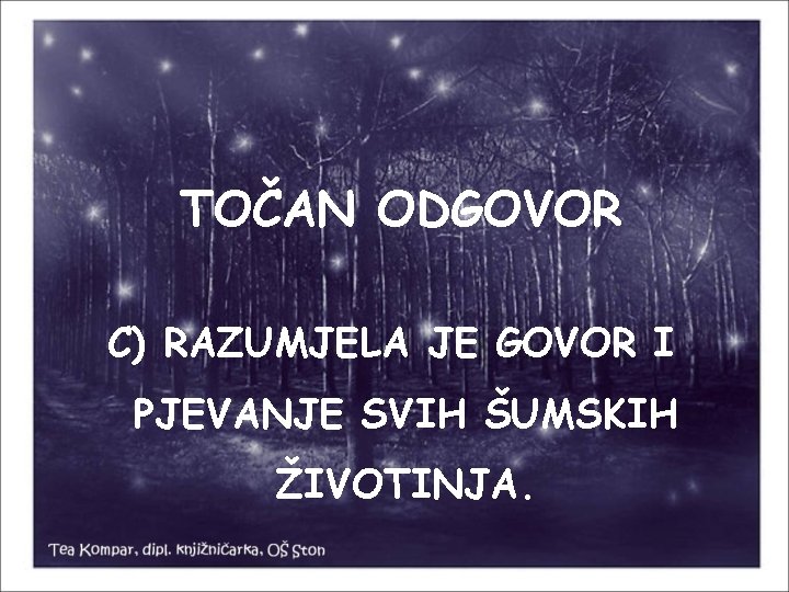 TOČAN ODGOVOR C) RAZUMJELA JE GOVOR I PJEVANJE SVIH ŠUMSKIH ŽIVOTINJA. 