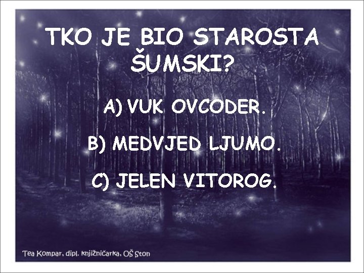 TKO JE BIO STAROSTA ŠUMSKI? A) VUK OVCODER. B) MEDVJED LJUMO. C) JELEN VITOROG.