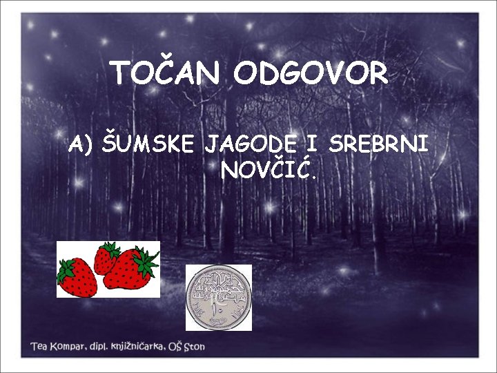 TOČAN ODGOVOR A) ŠUMSKE JAGODE I SREBRNI NOVČIĆ. 