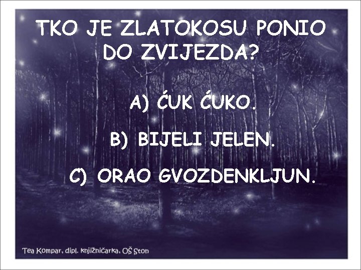 TKO JE ZLATOKOSU PONIO DO ZVIJEZDA? A) ĆUKO. B) BIJELI JELEN. C) ORAO GVOZDENKLJUN.
