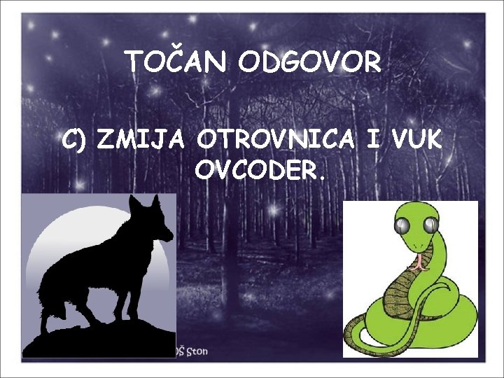 TOČAN ODGOVOR C) ZMIJA OTROVNICA I VUK OVCODER. 