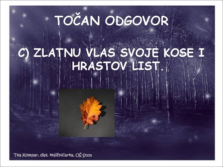 TOČAN ODGOVOR C) ZLATNU VLAS SVOJE KOSE I HRASTOV LIST. 