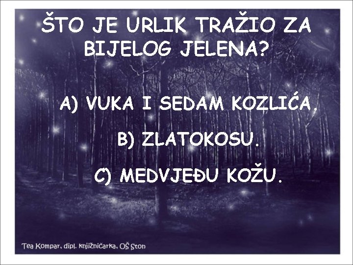 ŠTO JE URLIK TRAŽIO ZA BIJELOG JELENA? A) VUKA I SEDAM KOZLIĆA. B) ZLATOKOSU.