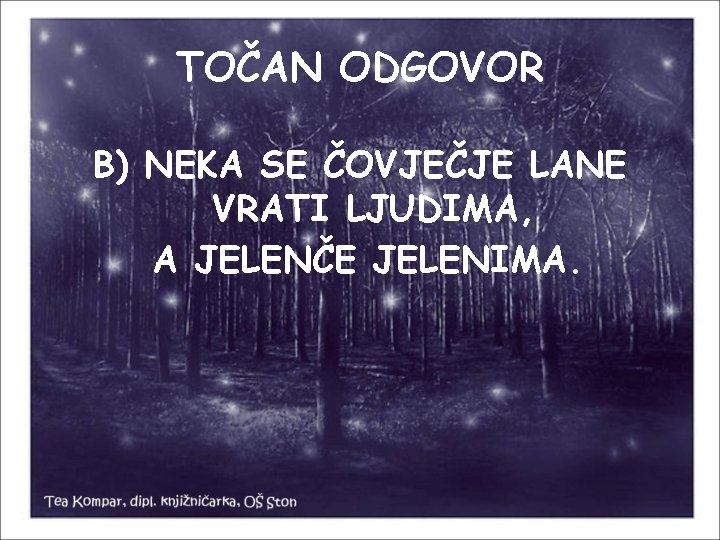 TOČAN ODGOVOR B) NEKA SE ČOVJEČJE LANE VRATI LJUDIMA, A JELENČE JELENIMA. 