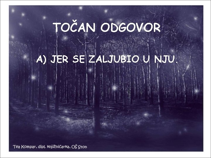 TOČAN ODGOVOR A) JER SE ZALJUBIO U NJU. 