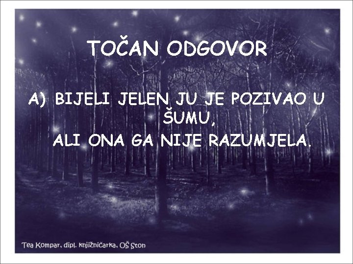 TOČAN ODGOVOR A) BIJELI JELEN JU JE POZIVAO U ŠUMU, ALI ONA GA NIJE