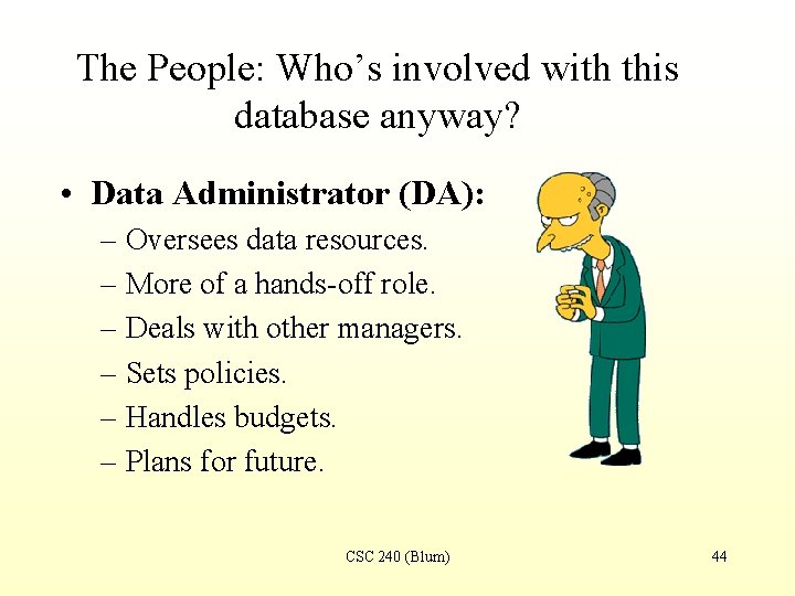 The People: Who’s involved with this database anyway? • Data Administrator (DA): – Oversees