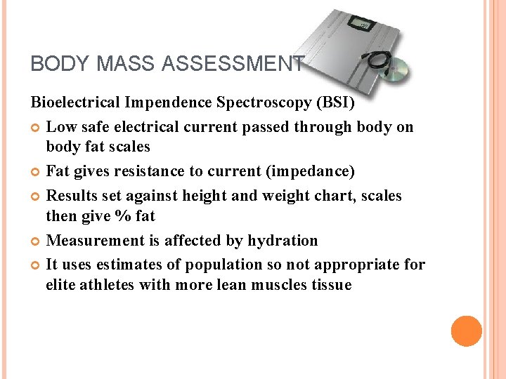 BODY MASS ASSESSMENT Bioelectrical Impendence Spectroscopy (BSI) Low safe electrical current passed through body