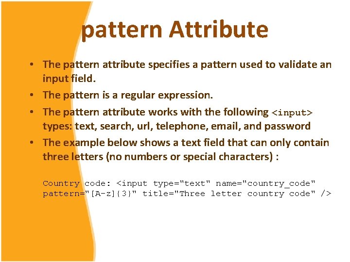 pattern Attribute • The pattern attribute specifies a pattern used to validate an input pattern Attribute • The pattern attribute specifies a pattern used to validate an input