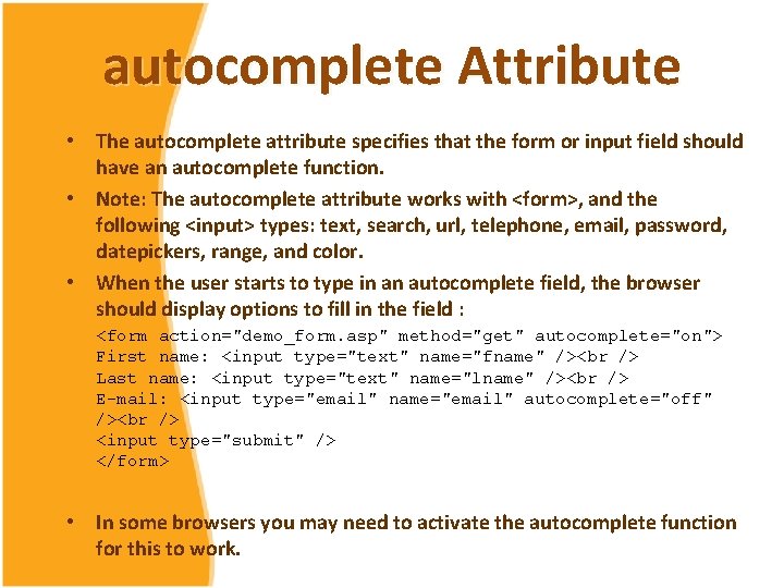 autocomplete Attribute • The autocomplete attribute specifies that the form or input field should autocomplete Attribute • The autocomplete attribute specifies that the form or input field should