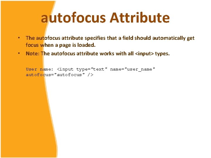 autofocus Attribute • The autofocus attribute specifies that a field should automatically get focus autofocus Attribute • The autofocus attribute specifies that a field should automatically get focus