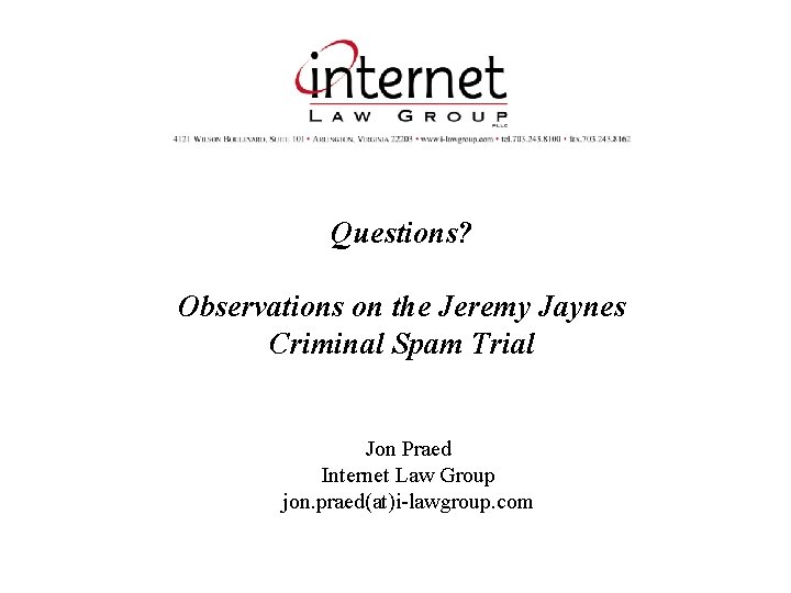 Questions? Observations on the Jeremy Jaynes Criminal Spam Trial Jon Praed Internet Law Group