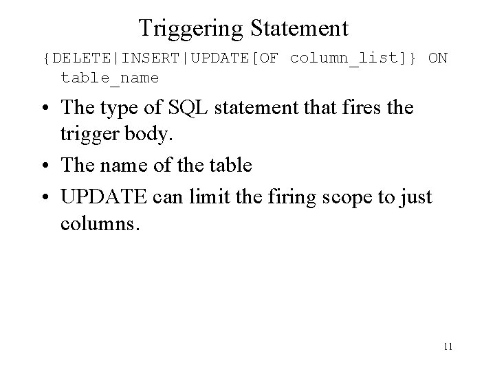 Triggering Statement {DELETE|INSERT|UPDATE[OF column_list]} ON table_name • The type of SQL statement that fires