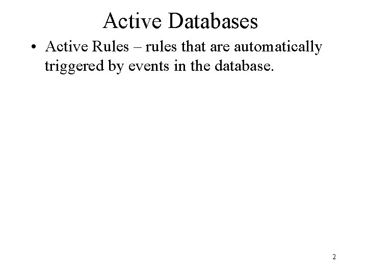 Active Databases • Active Rules – rules that are automatically triggered by events in