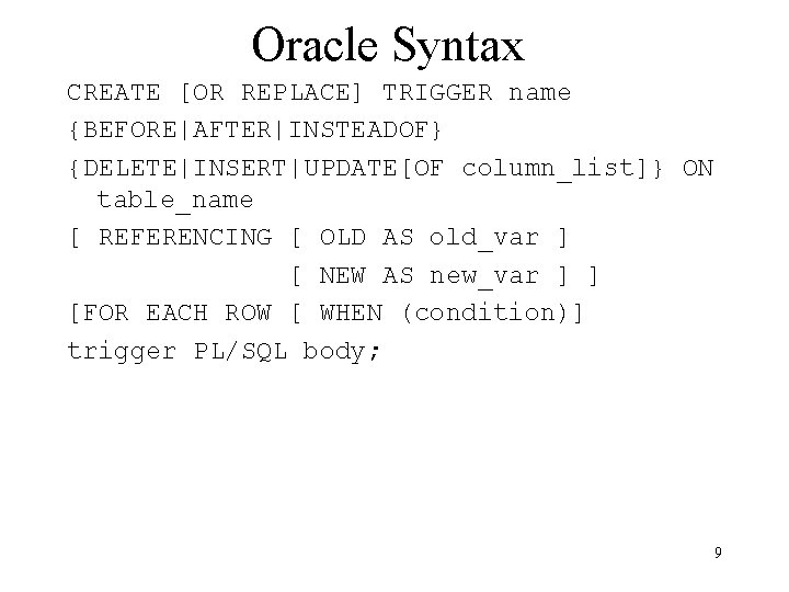 Oracle Syntax CREATE [OR REPLACE] TRIGGER name {BEFORE|AFTER|INSTEADOF} {DELETE|INSERT|UPDATE[OF column_list]} ON table_name [ REFERENCING