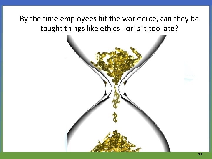 By the time employees hit the workforce, can they be taught things like ethics