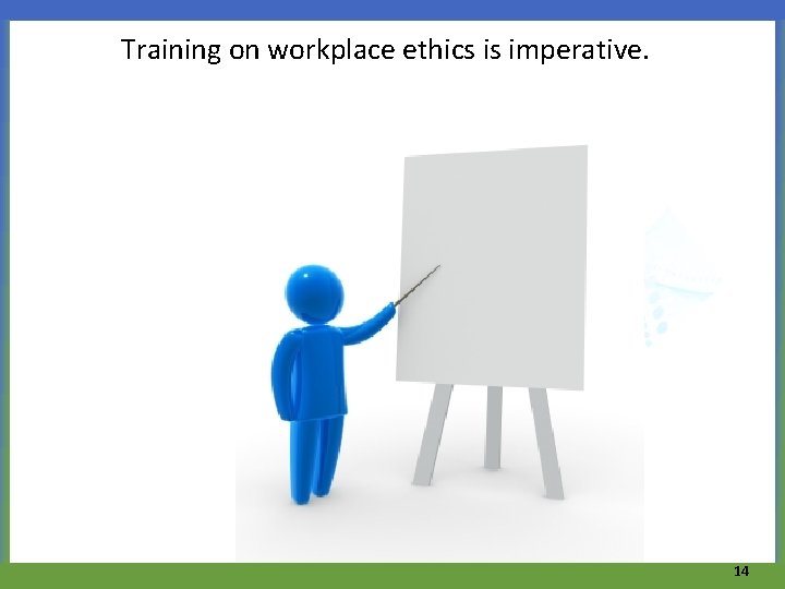 Training on workplace ethics is imperative. 14 