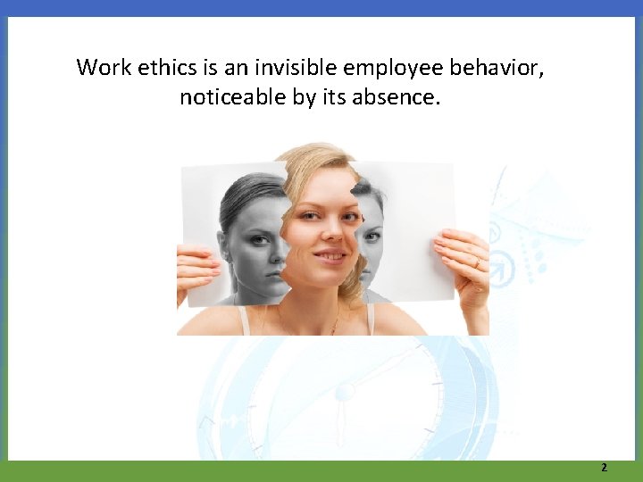 Work ethics is an invisible employee behavior, noticeable by its absence. 2 