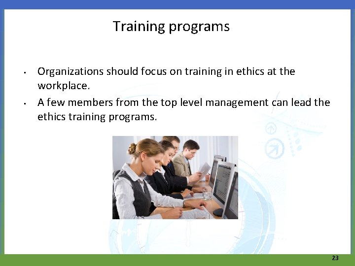 Training programs • • Organizations should focus on training in ethics at the workplace.