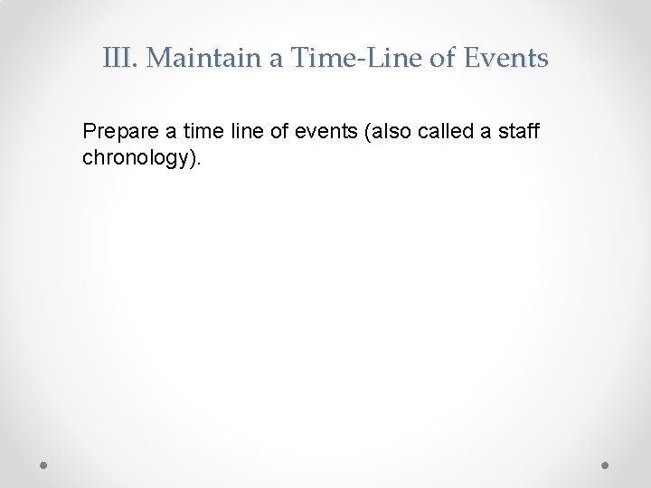 III. Maintain a Time-Line of Events Prepare a time line of events (also called