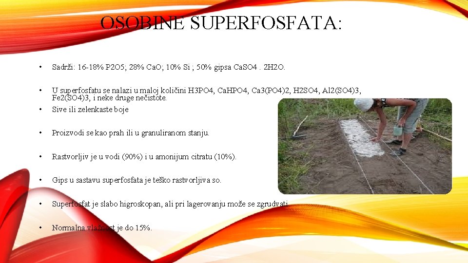 OSOBINE SUPERFOSFATA: • Sadrži: 16 -18% P 2 O 5; 28% Ca. O; 10%