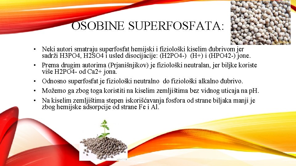 OSOBINE SUPERFOSFATA: • Neki autori smatraju superfosfat hemijski i fiziološki kiselim đubrivom jer sadrži