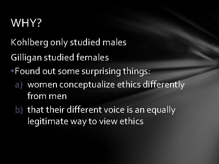 WHY? Kohlberg only studied males Gilligan studied females • Found out some surprising things: