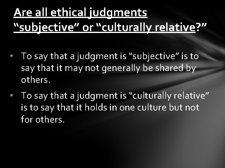 Are all ethical judgments “subjective” or “culturally relative? ” • To say that a
