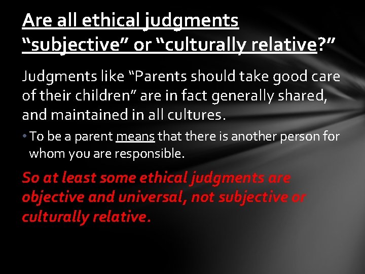 Are all ethical judgments “subjective” or “culturally relative? ” Judgments like “Parents should take