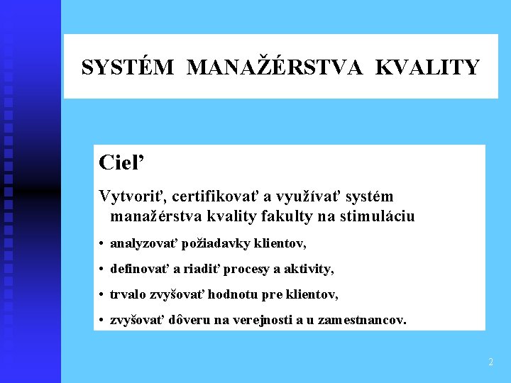 SYSTÉM MANAŽÉRSTVA KVALITY Cieľ Vytvoriť, certifikovať a využívať systém manažérstva kvality fakulty na stimuláciu