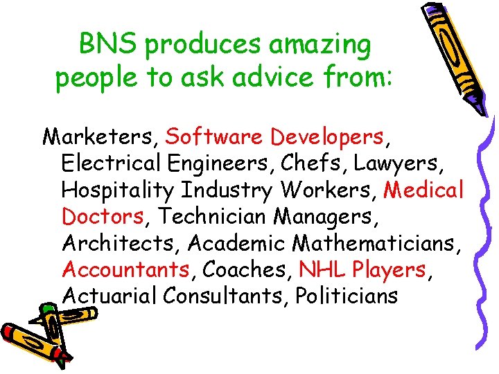 BNS produces amazing people to ask advice from: Marketers, Software Developers, Electrical Engineers, Chefs,