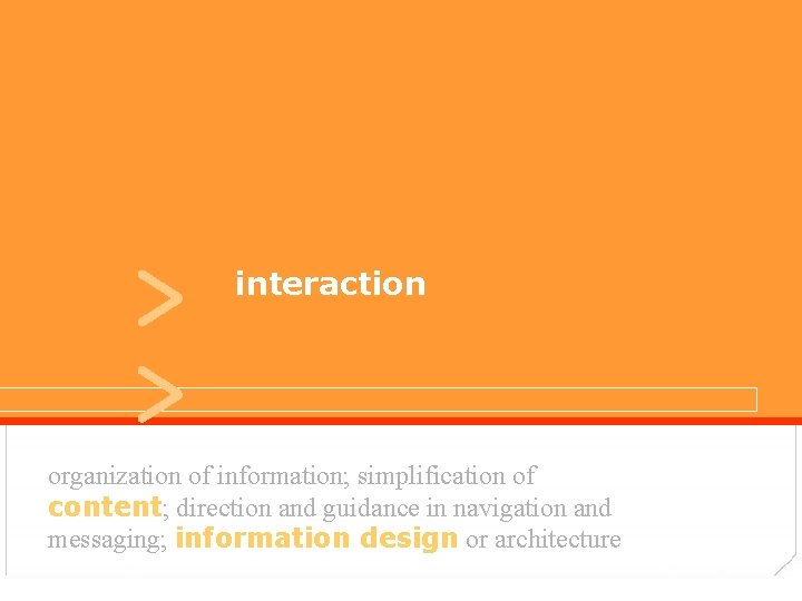 > > interaction user experiences organization of information; simplification of content; direction and guidance