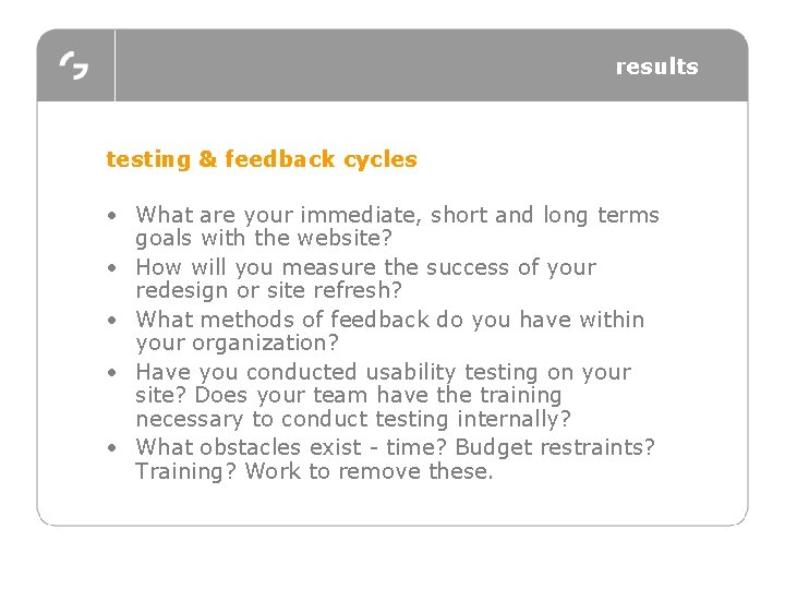 results testing & feedback cycles • What are your immediate, short and long terms