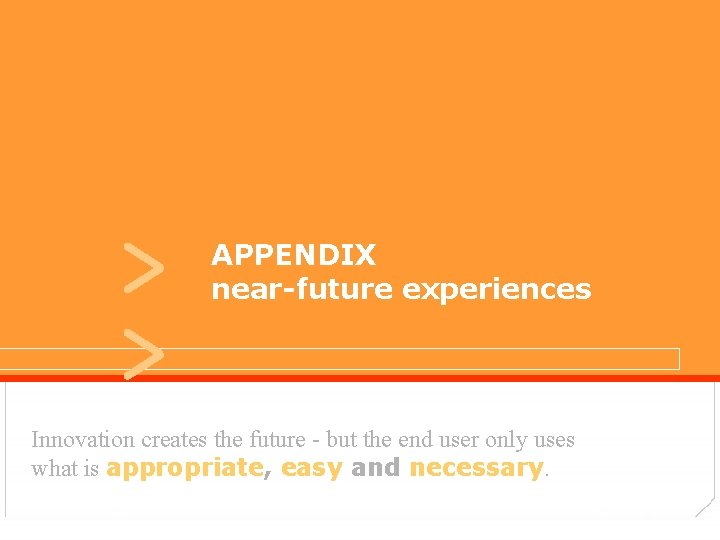 > > APPENDIX user experiences near-future experiences Innovation creates the future - but the