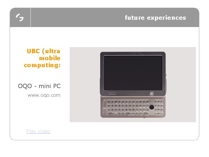 future experiences UBC (ultra mobile computing: OQO - mini PC www. oqo. com Play